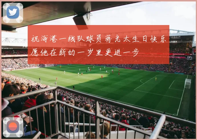 祝海港一线队球员蒋光太生日快乐愿他在新的一岁里更进一步