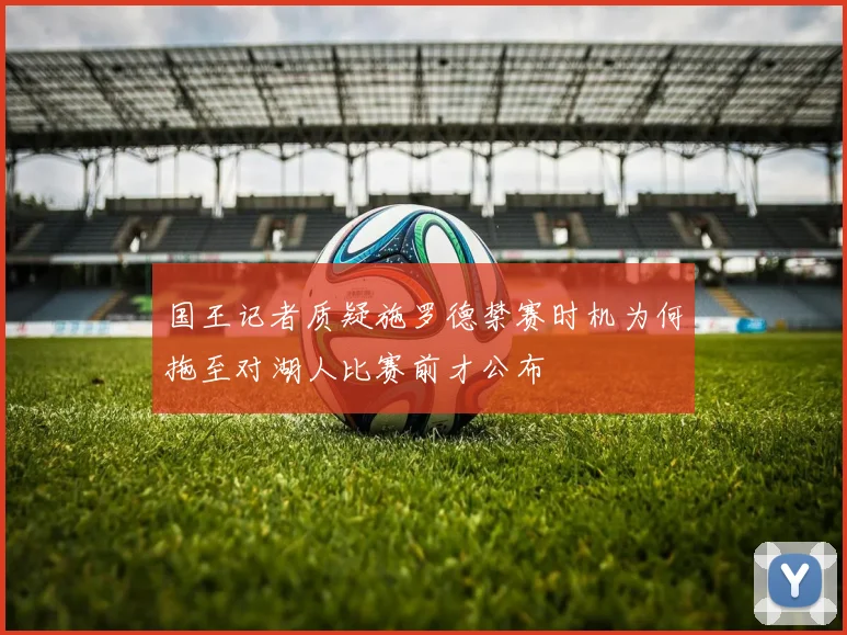 国王记者质疑施罗德禁赛时机为何拖至对湖人比赛前才公布