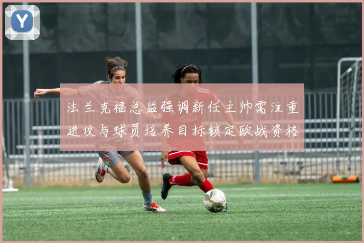 法兰克福总监强调新任主帅需注重进攻与球员培养目标锁定欧战资格
