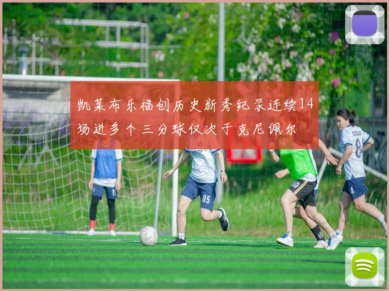 凯莱布乐福创历史新秀纪录连续14场进多个三分球仅次于克尼佩尔