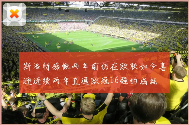 斯洛特感慨两年前仍在欧联如今喜迎连续两年直通欧冠16强的成就