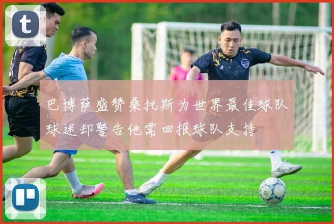 巴博萨盛赞桑托斯为世界最佳球队球迷却警告他需回报球队支持