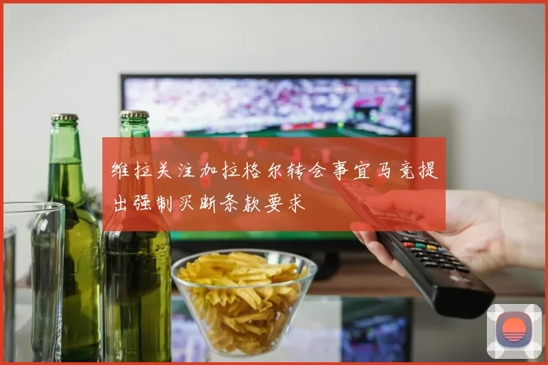 维拉关注加拉格尔转会事宜马竞提出强制买断条款要求